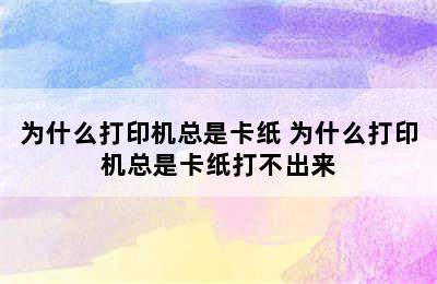 为什么打印机总是卡纸 为什么打印机总是卡纸打不出来